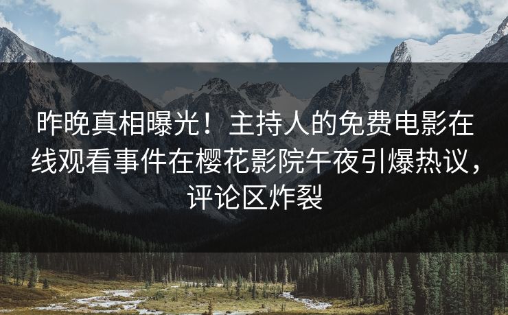 昨晚真相曝光！主持人的免费电影在线观看事件在樱花影院午夜引爆热议，评论区炸裂