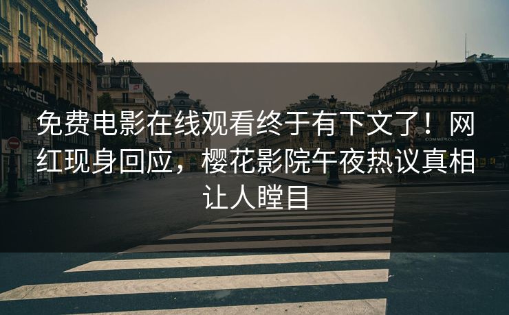 免费电影在线观看终于有下文了！网红现身回应，樱花影院午夜热议真相让人瞠目