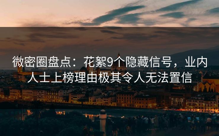 微密圈盘点：花絮9个隐藏信号，业内人士上榜理由极其令人无法置信